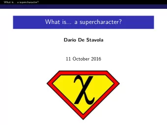 What is... a supercharacter?  Dario De Stavola  11 October 2016  What is... a supercharacter?