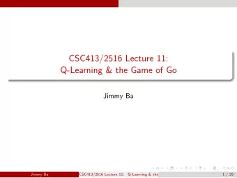 CSC413/2516 Lecture 11:  Q-Learning &amp; the Game of Go  Jimmy Ba  Jimmy Ba  CSC413/2516 Lecture