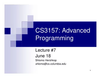 CS3157: Advanced  Programming  Lecture #7  June 18  Shlomo Hershkop  shlomo@cs.columbia.edu  1