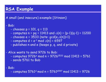 RSA Example  A small (and insecure) example [Stinson]:  - Bob:  - chooses p = 101, q = 113 -