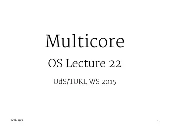Multicore  OS Lecture 22  UdS/TUKL WS 2015  MPI-SWS  1  Multicore  2001: IBM POWER4, dual-core