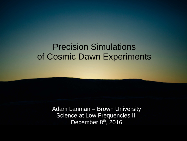 precision simulations of cosmic dawn experiments