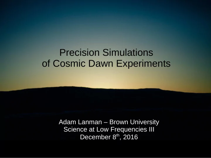 precision simulations of cosmic dawn experiments
