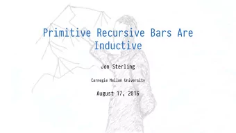 Primitive Recursive Bars Are  Inductive  Jon Sterling  Carnegie Mellon University  August 17, 2016