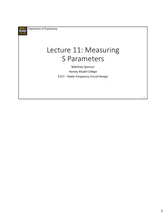 Lecture 11: Measuring  S Parameters  Matthew Spencer  Harvey Mudd College  E157  Radio Frequency
