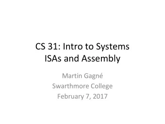 CS 31: Intro to Systems  ISAs and Assembly  Martin Gagn  Swarthmore College  February 7, 2017