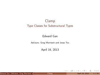 Clamp  Type Classes for Substructural Types  Edward Gan  Advisors: Greg Morrisett and Jesse Tov