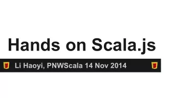 Hands on Scala.js  Li Haoyi, PNWScala 14 Nov 2014  Hands on Scala.js: Agenda   Intro to Scala.js