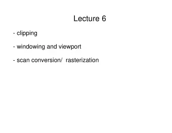 Lecture 6  - clipping  - windowing and viewport  - scan conversion/  rasterization  Last class
