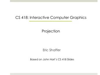 CS 418: Interactive Computer Graphics  Projection  Eric Shaffer  Based on John Harts CS 418