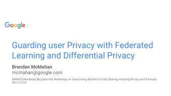 Guarding user Privacy with Federated  Learning and Differential Privacy  Brendan McMahan