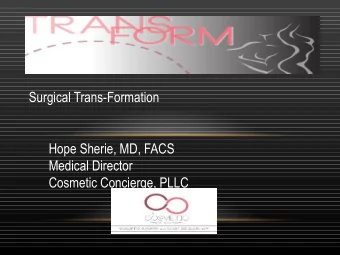 Surgical Trans-Formation  Hope Sherie, MD, FACS  Medical Director  Cosmetic Concierge, PLLC  IT