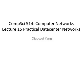 CompSci 514: Computer Networks  Lecture 15 Practical Datacenter Networks  Xiaowei Yang  Overview