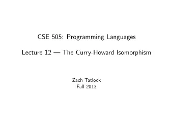 CSE 505: Programming Languages  Lecture 12  The Curry-Howard Isomorphism  Zach Tatlock  Fall