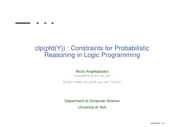 clp(pfd(Y)) : Constraints for Probabilistic  Reasoning in Logic Programming  Nicos Angelopoulos