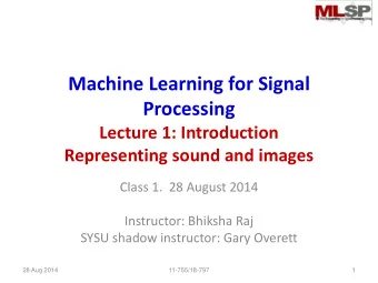 Machine Learning for Signal  Processing  Lecture 1: Introduction  Representing sound and images