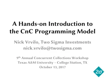 the CnC Programming Model  Nick Vrvilo, Two Sigma Investments  nick.vrvilo@twosigma.com 9 th Annual