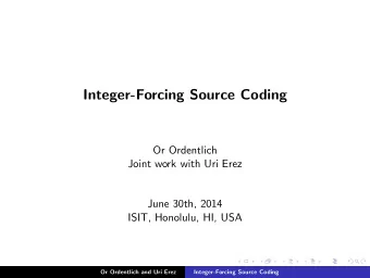 Integer-Forcing Source Coding  Or Ordentlich  Joint work with Uri Erez  June 30th, 2014  ISIT,