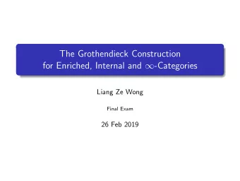 The Grothendieck Construction for Enriched, Internal and  -Categories  Liang Ze Wong  Final Exam