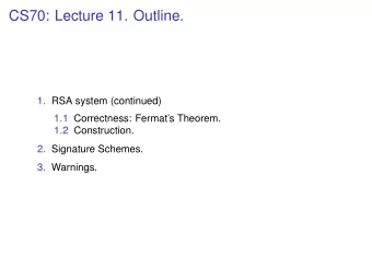 CS70: Lecture 11. Outline.  1. RSA system (continued)  1.1 Correctness: Fermats Theorem.  1.2