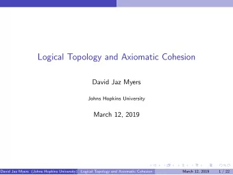 Logical Topology and Axiomatic Cohesion  David Jaz Myers  Johns Hopkins University  March 12, 2019