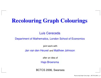 Recolouring Graph Colourings  Luis Cereceda  Department of Mathematics, London School of Economics