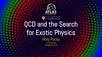 QCD and  d the  e Search  rch  for Exotic  tic Physic  ysics  Holly Pacey  17/07/2019  QCD@LHC2019