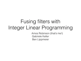 Fusing filters with  Integer Linear Programming  Amos Robinson (thats me!)  Gabriele Keller  Ben