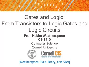 Gates and Logic:  From Transistors to Logic Gates and  Logic Circuits  Prof. Hakim Weatherspoon  CS