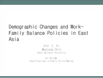 Demographic Changes and Work-  Family Balance Policies in East  Asia  2012. 5. 15.  Meejung  Chin
