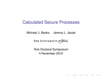 Calculated Secure Processes  Michael J. Banks  Jeremy L. Jacob  York Doctoral Symposium  4 November