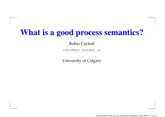 What is a good process semantics?  Robin Cockett  robin@cpsc.ucalgary.ca  University of Calgary