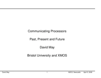 Communicating Processors  Past, Present and Future  David May  Bristol University and XMOS  David
