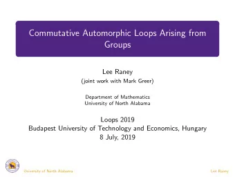 Commutative Automorphic Loops Arising from  Groups  Lee Raney  (joint work with Mark Greer)