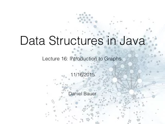 Data Structures in Java  Lecture 16: Introduction to Graphs.  11/16/2015  Daniel Bauer  1  Graphs