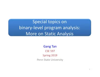 Special topics on  binarylevel program analysis:  More on Static Analysis  Gang Tan  CSE 597