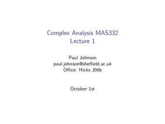 Complex Analysis MAS332  Lecture 1  Paul Johnson  paul.johnson@sheffield.ac.uk  Office: Hicks J06b