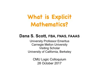 What is Explicit Mathematics? Dana S. Scott, FBA, FNAS, FAAAS  University Professor Emeritus