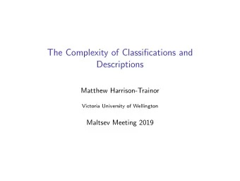 The Complexity of Classifications and  Descriptions  Matthew Harrison-Trainor  Victoria University