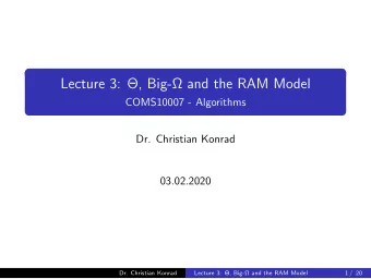 Lecture 3: , Big- and the RAM Model  COMS10007 - Algorithms  Dr. Christian Konrad  03.02.2020