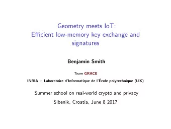 Geometry meets IoT:  Efficient low-memory key exchange and  signatures  Benjamin Smith Team GRACE