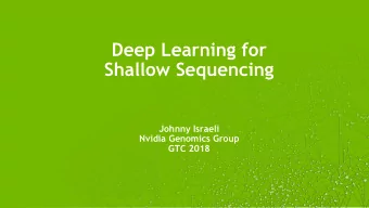 Deep Learning for  Shallow Sequencing  Johnny Israeli  Nvidia Genomics Group  GTC 2018 1  Talk