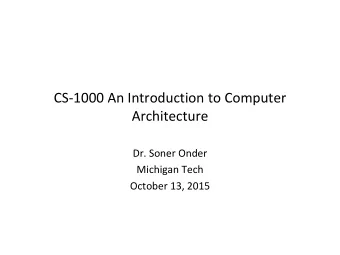 CS-1000 An Introduction to Computer  Architecture  Dr. Soner Onder  Michigan Tech  October 13, 2015