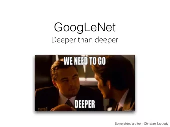 GoogLeNet  Deeper than deeper  Some slides are from Christian Szegedy  GoogLeNet  Convolution