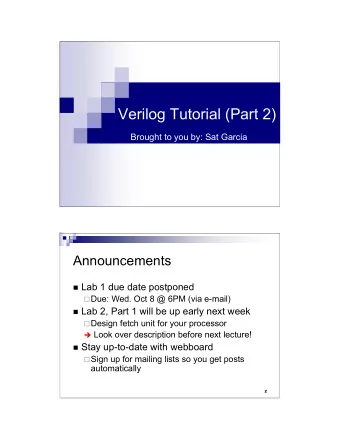 Verilog Tutorial (Part 2)  Brought to you by: Sat Garcia  Announcements  Lab 1 due date