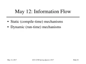 May 12: Information Flow  Static (compile-time) mechanisms  Dynamic (run-time) mechanisms