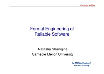 Formal Engineering of  Reliable Software  Natasha Sharygina  Carnegie Mellon University  LASER 2004