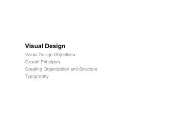 Visual Design  Visual Design Objectives  Gestalt Principles  Creating Organization and Structure
