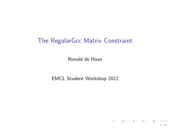 The RegularGcc Matrix Constraint  Ronald de Haan  EMCL Student Workshop 2012  1 / 22  Reminder on