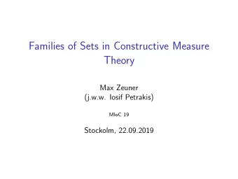 Families of Sets in Constructive Measure  Theory  Max Zeuner  (j.w.w. Iosif Petrakis)  MloC 19